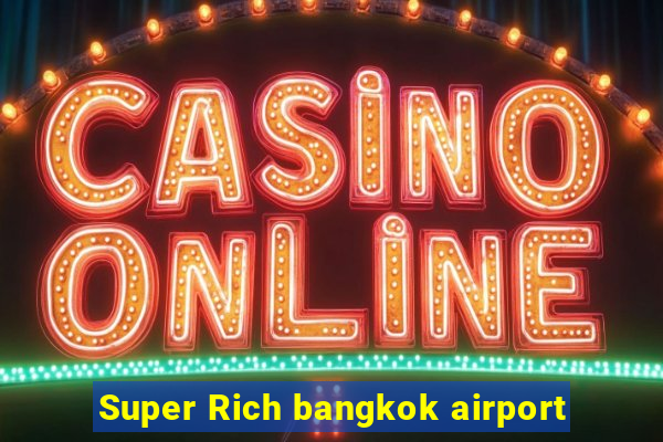 Super Rich bangkok airport